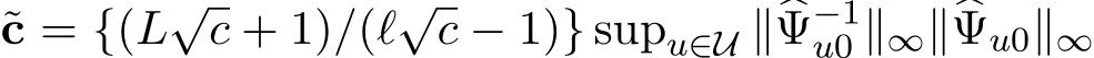 c = {(L√c + 1)/(ℓ√c − 1)} supu∈U ∥�Ψ−1u0 ∥∞∥�Ψu0∥∞