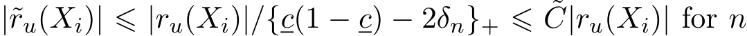  |˜ru(Xi)| ⩽ |ru(Xi)|/{c(1 − c) − 2δn}+ ⩽ ˜C|ru(Xi)| for n