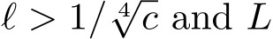 ℓ > 1/ 4√c and L