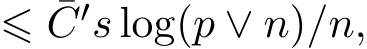 ⩽ ¯C′s log(p ∨ n)/n,