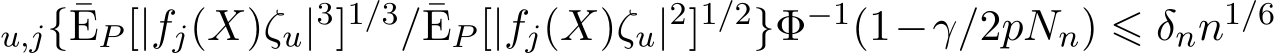 u,j{¯EP [|fj(X)ζu|3]1/3/¯EP [|fj(X)ζu|2]1/2}Φ−1(1−γ/2pNn) ⩽ δnn1/6