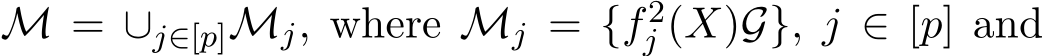  M = ∪j∈[p]Mj, where Mj = {f2j (X)G}, j ∈ [p] and