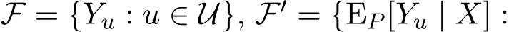  F = {Yu : u ∈ U}, F′ = {EP [Yu | X] :