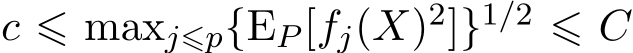  c ⩽ maxj⩽p{EP [fj(X)2]}1/2 ⩽ C