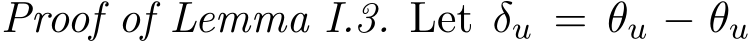 Proof of Lemma I.3. Let �δu = �θu − θu