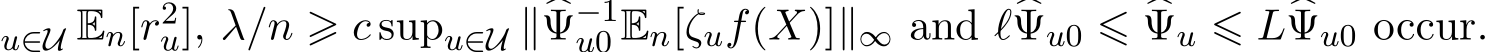 u∈U En[r2u], λ/n ⩾ c supu∈U ∥�Ψ−1u0 En[ζuf(X)]∥∞ and ℓ�Ψu0 ⩽ �Ψu ⩽ L�Ψu0 occur.