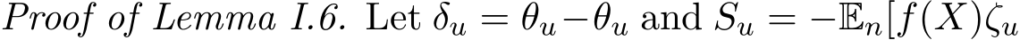 Proof of Lemma I.6. Let δu = �θu−θu and Su = −En[f(X)ζu