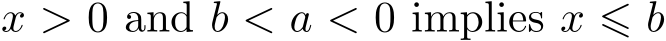  x > 0 and b < a < 0 implies x ⩽ b