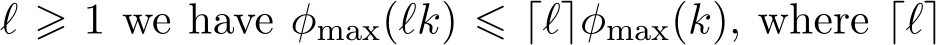  ℓ ⩾ 1 we have φmax(ℓk) ⩽ ⌈ℓ⌉φmax(k), where ⌈ℓ⌉