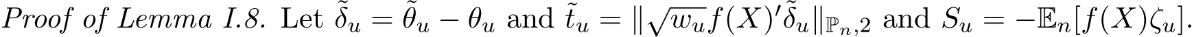 Proof of Lemma I.8. Let ˜δu = ˜θu − θu and ˜tu = ∥√wuf(X)′˜δu∥Pn,2 and Su = −En[f(X)ζu].