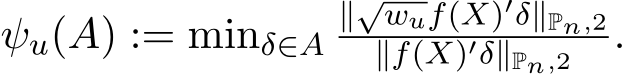  ψu(A) := minδ∈A∥√wuf(X)′δ∥Pn,2∥f(X)′δ∥Pn,2 .