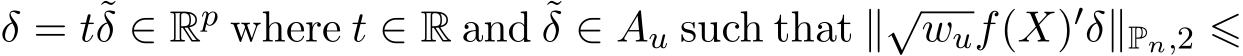  δ = t˜δ ∈ Rp where t ∈ R and ˜δ ∈ Au such that ∥√wuf(X)′δ∥Pn,2 ⩽