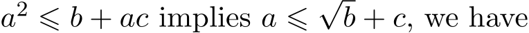  a2 ⩽ b + ac implies a ⩽√b + c, we have