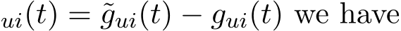 ui(t) = ˜gui(t) − gui(t) we have