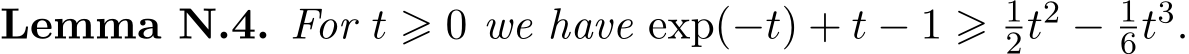 Lemma N.4. For t ⩾ 0 we have exp(−t) + t − 1 ⩾ 12t2 − 16t3.