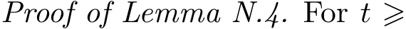 Proof of Lemma N.4. For t ⩾