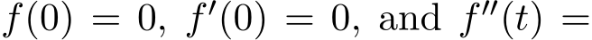  f(0) = 0, f′(0) = 0, and f′′(t) =