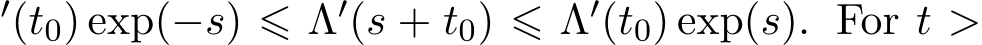 ′(t0) exp(−s) ⩽ Λ′(s + t0) ⩽ Λ′(t0) exp(s). For t >