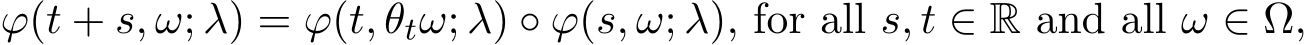  ϕ(t + s, ω; λ) = ϕ(t, θtω; λ) ◦ ϕ(s, ω; λ), for all s, t ∈ R and all ω ∈ Ω,