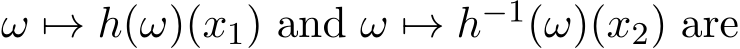  ω �→ h(ω)(x1) and ω �→ h−1(ω)(x2) are