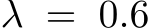  λ = 0.6