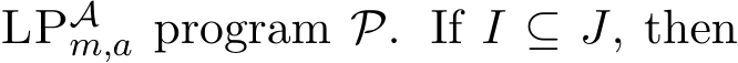  LPAm,a program P. If I ⊆ J, then