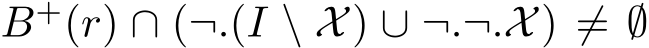  B+(r) ∩ (¬.(I \ X) ∪ ¬.¬.X) ̸= ∅