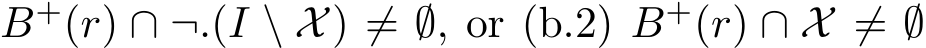 B+(r) ∩ ¬.(I \ X) ̸= ∅, or (b.2) B+(r) ∩ X ̸= ∅