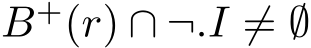  B+(r) ∩ ¬.I ̸= ∅