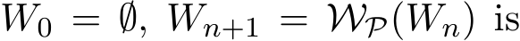  W0 = ∅, Wn+1 = WP(Wn) is