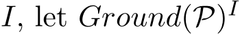 I, let Ground(P)I 