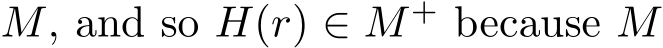  M, and so H(r) ∈ M+ because M