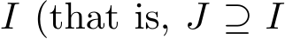  I (that is, J ⊇ I