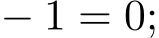  − 1 = 0;