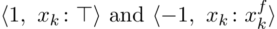  ⟨1, xk : ⊤⟩ and ⟨−1, xk : xfk⟩