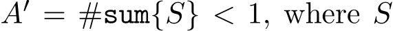  A′ = #sum{S} < 1, where S