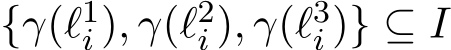  {γ(ℓ1i ), γ(ℓ2i ), γ(ℓ3i )} ⊆ I