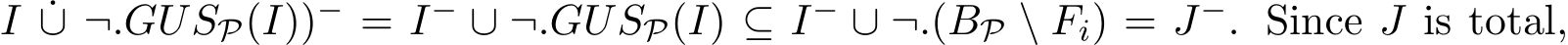 I ˙∪ ¬.GUSP(I))− = I− ∪ ¬.GUSP(I) ⊆ I− ∪ ¬.(BP \ Fi) = J−. Since J is total,