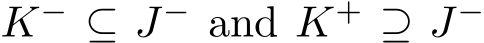  K− ⊆ J− and K+ ⊇ J− 