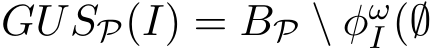 GUSP(I) = BP \ φωI (∅