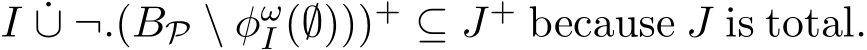 I ˙∪ ¬.(BP \ φωI (∅)))+ ⊆ J+ because J is total.