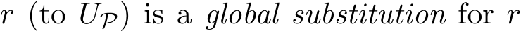 r (to UP) is a global substitution for r