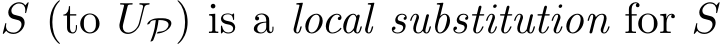  S (to UP) is a local substitution for S