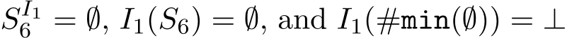  SI16 = ∅, I1(S6) = ∅, and I1(#min(∅)) = ⊥