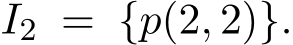  I2 = {p(2, 2)}.