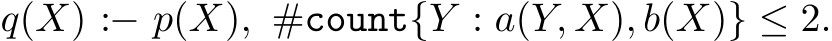 q(X) :− p(X), #count{Y : a(Y, X), b(X)} ≤ 2.
