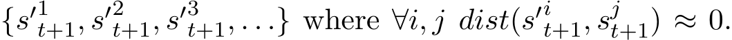  {s′1t+1, s′2t+1, s′3t+1, . . .} where ∀i, j dist(s′it+1, sjt+1) ≈ 0.