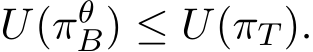  U(πθB) ≤ U(πT ).