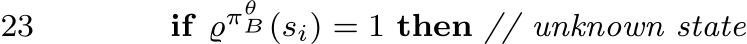 23 if ϱπθB (si) = 1 then // unknown state