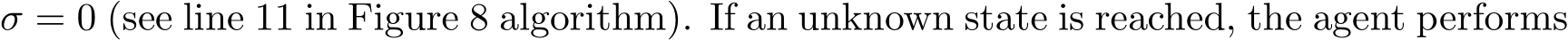 σ = 0 (see line 11 in Figure 8 algorithm). If an unknown state is reached, the agent performs